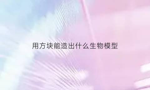 用方块能造出什么生物模型(用方块拼成的动物图案大全)