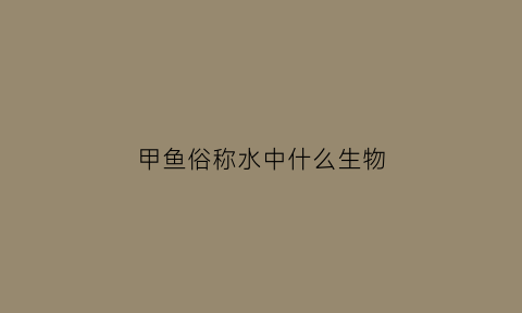 甲鱼俗称水中什么生物(甲鱼是什么动物可以长期在水里吗)