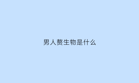 男人赘生物是什么(赘生物是什么样)