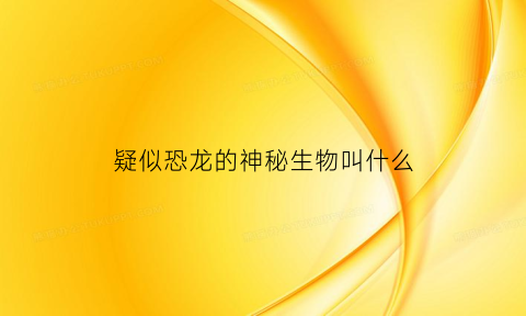 疑似恐龙的神秘生物叫什么(被拍到的神秘生物恐龙)