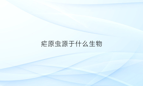 疟原虫源于什么生物(疟原虫源于什么生物体)