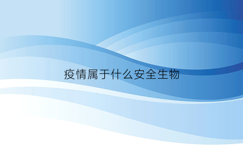 疫情属于什么安全生物(疫情属于什么国家安全)