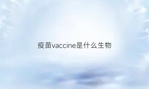 疫苗vaccine是什么生物