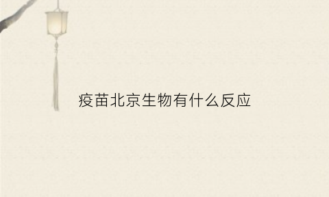 疫苗北京生物有什么反应(北京生物疫苗接种反应)