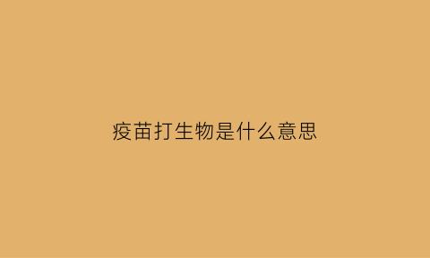疫苗打生物是什么意思(生物疫苗打了有什么反应)