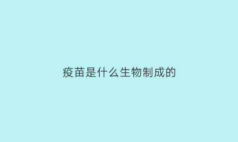 疫苗是什么生物制成的