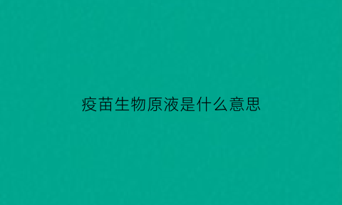 疫苗生物原液是什么意思(生物疫苗的原材料是什么)