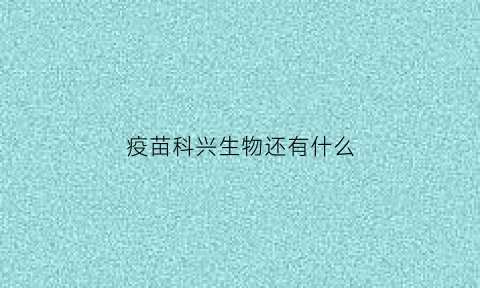 疫苗科兴生物还有什么