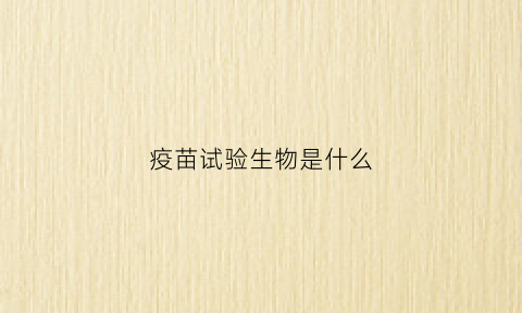 疫苗试验生物是什么(疫苗实验分几个阶段)