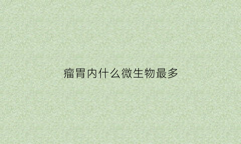 瘤胃内什么微生物最多(瘤胃内最主要的微生物是)