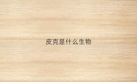 皮克是什么生物(皮克是哪国人)