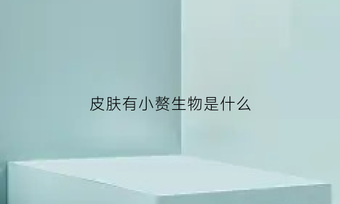 皮肤有小赘生物是什么(皮肤上出现赘生物)