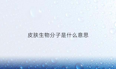 皮肤生物分子是什么意思(生物学皮肤结构层次)