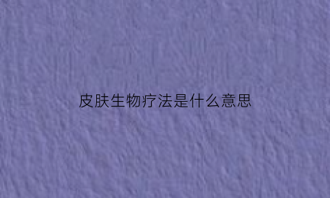 皮肤生物疗法是什么意思(皮肤生物治疗法)