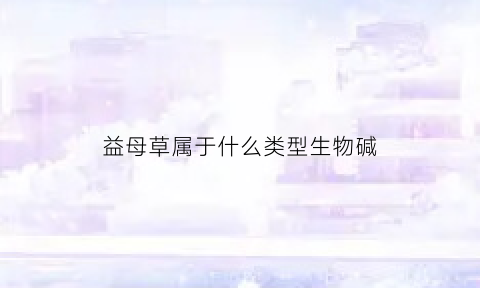 益母草属于什么类型生物碱(益母草碱所属的结构类型是)
