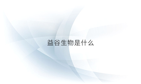 益谷生物是什么(谷益生物科技生产产品)