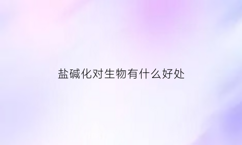 盐碱化对生物有什么好处