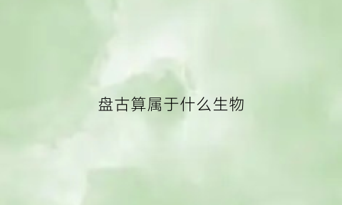 盘古算属于什么生物