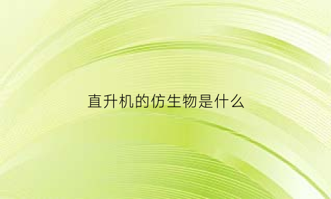 直升机的仿生物是什么(直升机是仿哪种动物)