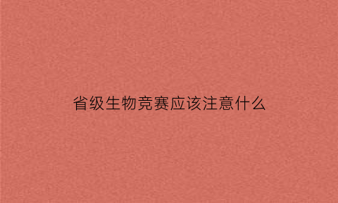 省级生物竞赛应该注意什么(生物竞赛省队人数可能会增加吗)