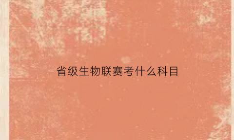 省级生物联赛考什么科目