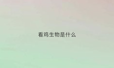 看鸡生物是什么(鸡是什么生物种类)