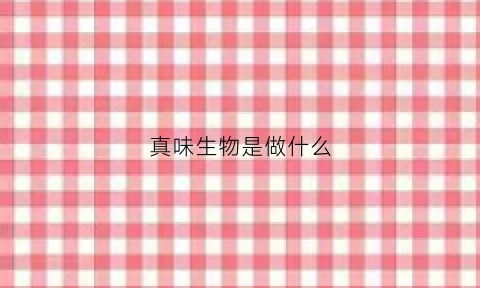 真味生物是做什么(真味生物科技有限公司招聘信息)