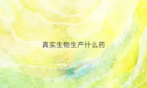 真实生物生产什么药(真实生物上市)