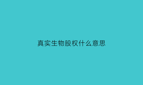 真实生物股权什么意思(真实生物公司)