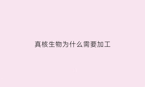 真核生物为什么需要加工(为什么真核生物基因导入原核生物)