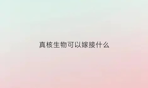 真核生物可以嫁接什么(真核生物的遗传分析)