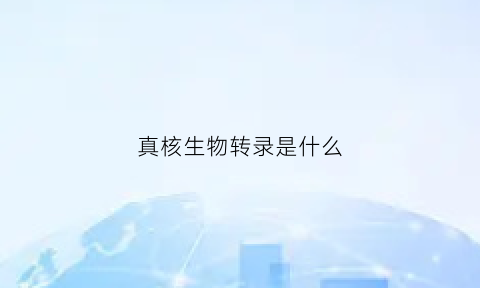 真核生物转录是什么(真核生物转录及其调控机制)
