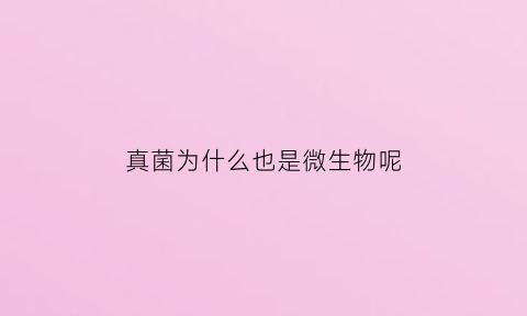真菌为什么也是微生物呢(真菌为什么不是原生生物)