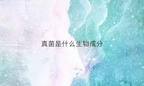 真菌是什么生物成分(真菌是什么生物成分的)