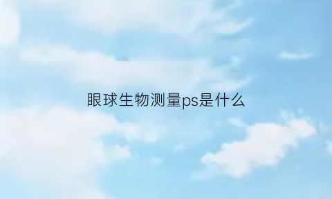 眼球生物测量ps是什么