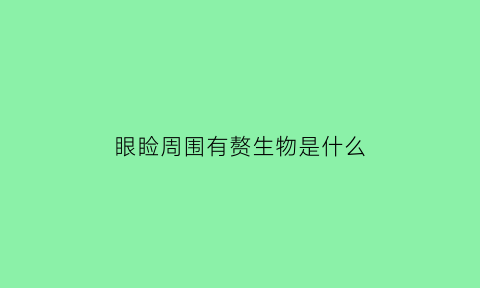 眼睑周围有赘生物是什么