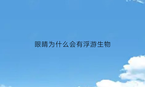 眼睛为什么会有浮游生物