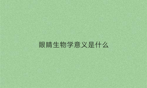 眼睛生物学意义是什么(眼睛生物图解)