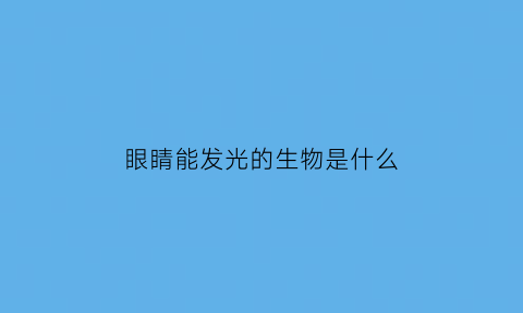 眼睛能发光的生物是什么(眼睛能发光的生物是什么动物)