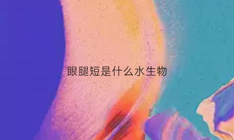眼腿短是什么水生物(腿短的人命好吗)