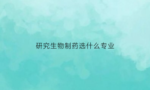 研究生物制药选什么专业