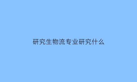 研究生物流专业研究什么