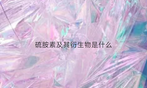 硫胺素及其衍生物是什么(硫胺素及其衍生物是什么意思)