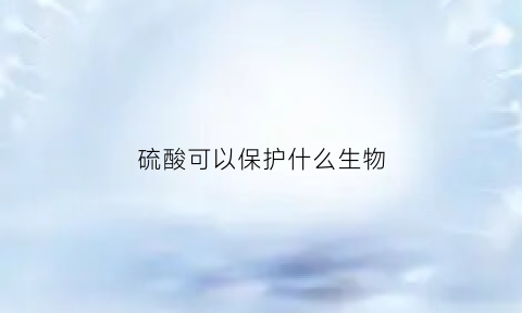 硫酸可以保护什么生物(硫酸可以腐蚀人体吗)