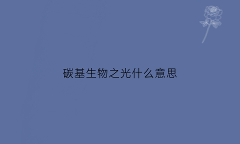碳基生物之光什么意思(碳基生物百度百科)