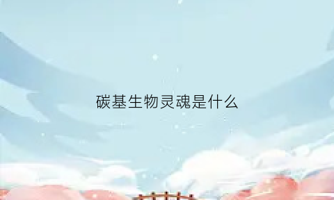 碳基生物灵魂是什么(碳基生物的含义)