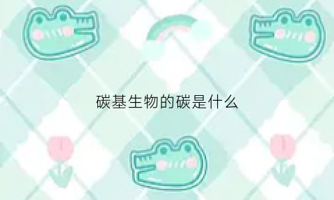 碳基生物的碳是什么