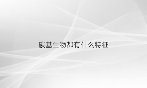 碳基生物都有什么特征(这是碳基生物能想出来的问题)