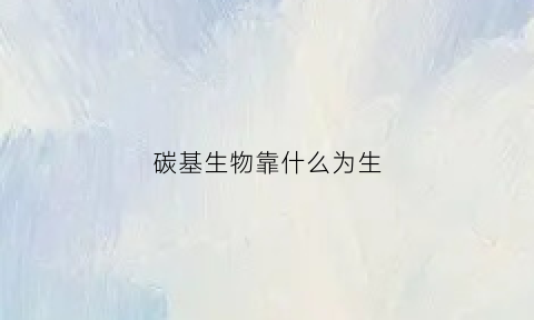 碳基生物靠什么为生