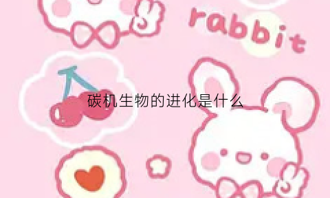 碳机生物的进化是什么(碳基生物进化方向)